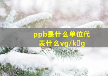 ppb是什么单位代表什么vg/k g